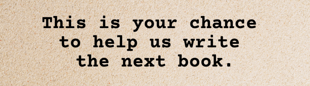 This is your chance
to help us write
the next book.