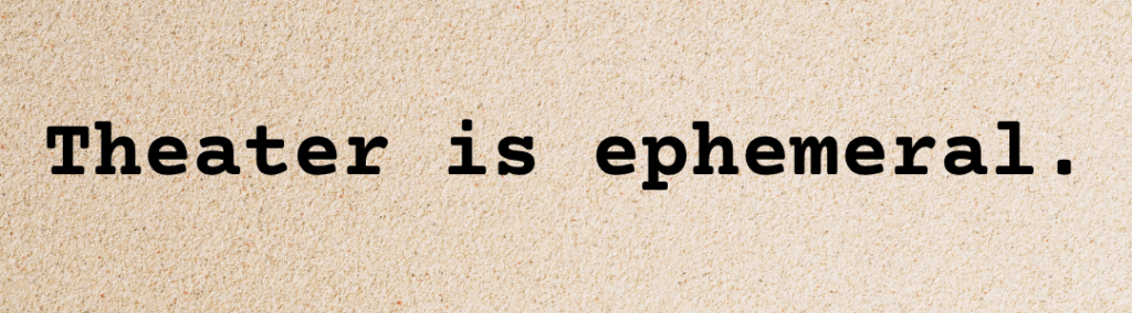 Theater is ephemeral.
